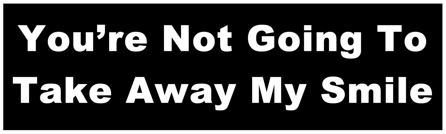 You're not going to take away my smile Bumper Sticker, Magnet or Window Cling