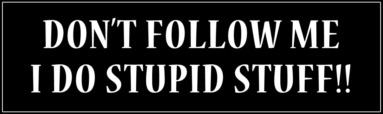 Don't follow me I do stupid stuff!! Bumper Sticker, Magnet or Window Cling
