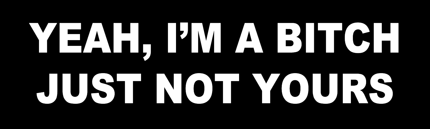 Yeah Im A Bitch Just Not yours Vinyl Sticker, Window Cling or Magnet in UV Laminate Coating