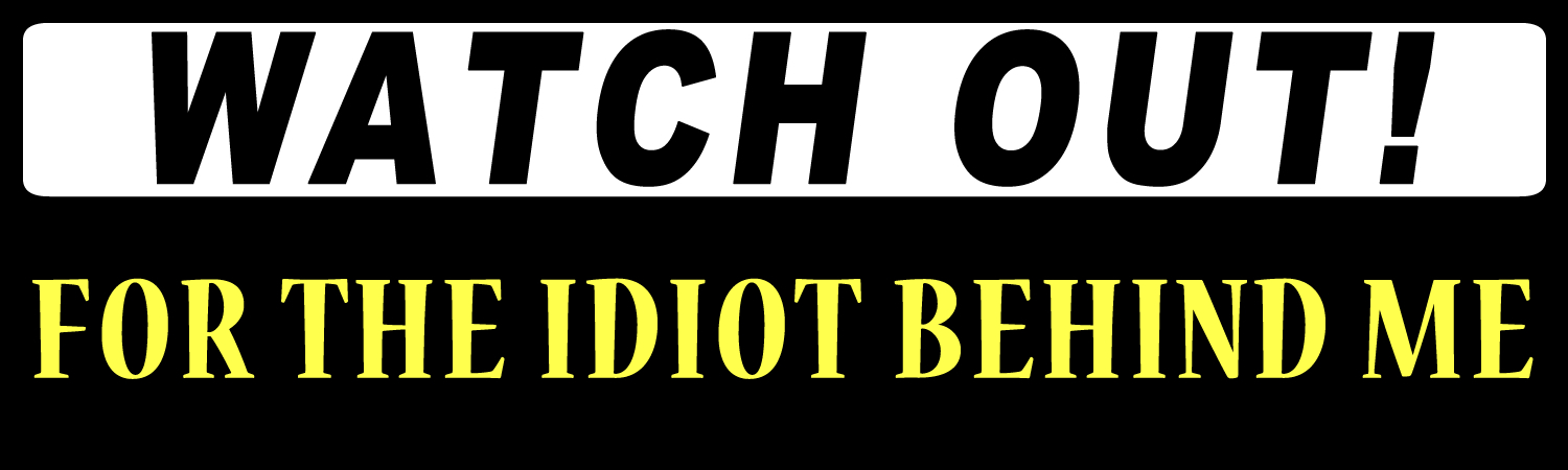 Watch Out For The Idiot Behind Me Custom Vinyl Sticker, Window Cling or Magnet in UV Laminate Coating