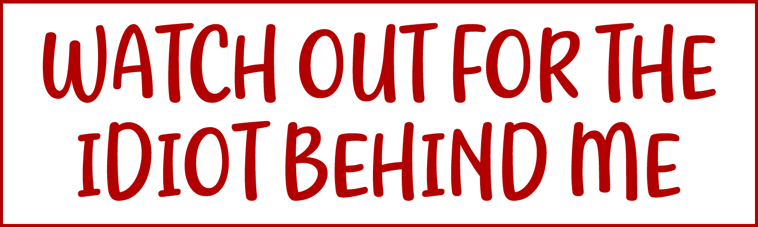 Watch Out For The Idiot Behind Me Custom Vinyl Sticker, Window Cling or Magnet in UV Laminate Coating