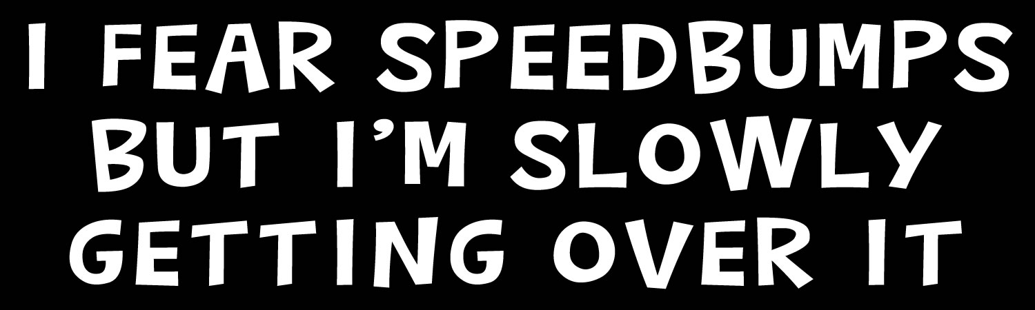 I fear speedbumps but im slowly getting over it Vinyl Bumper Sticker, Window Cling or Bumper Sticker Magnet in UV Laminate Coating