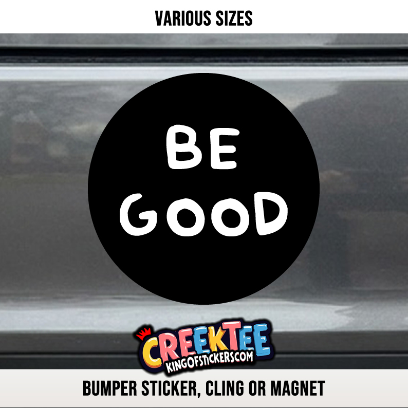Be Good Vinyl Bumper Sticker  Window Cling or Magnet in UV Laminate Coating and Various Sizes