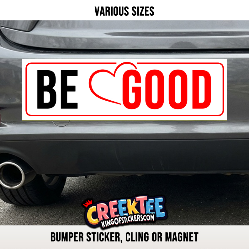 BE GOOD Vinyl Bumper Sticker  Window Cling or Magnet in UV Laminate Coating and Various Sizes